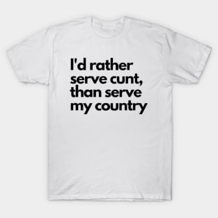 I'd rather serve cunt,than serve my country T-Shirt